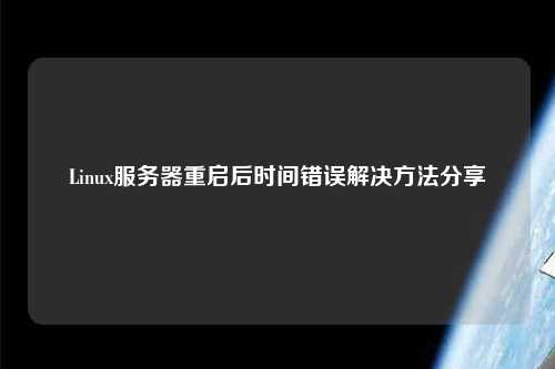 Linux服務(wù)器重啟后時間錯誤解決方法分享