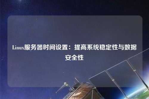 Linux服務器時間設置：提高系統穩定性與數據安全性