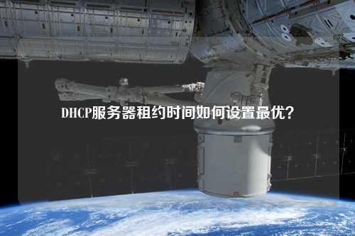 DHCP服務(wù)器租約時間如何設(shè)置最優(yōu)？