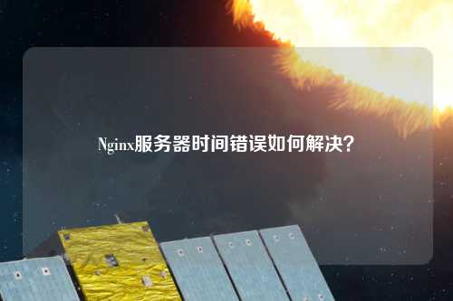 Nginx服務器時間錯誤如何解決？