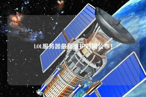 LOL服務器最新維護時間公布！