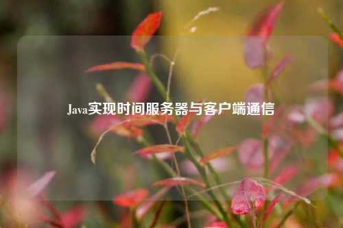 Java實現(xiàn)時間服務器與客戶端通信