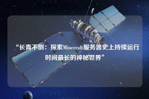 “長青不倒：探索Minecraft服務器史上持續(xù)運行時間最長的神秘世界”