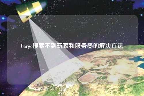 Cargo搜索不到玩家和服務器的解決方法