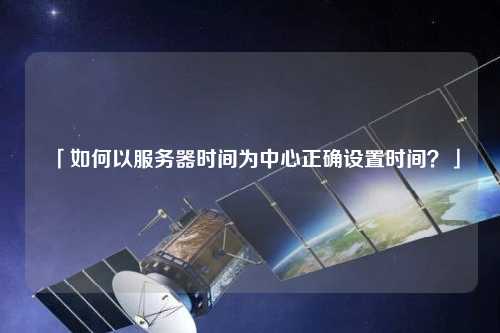 「如何以服務器時間為中心正確設(shè)置時間？」