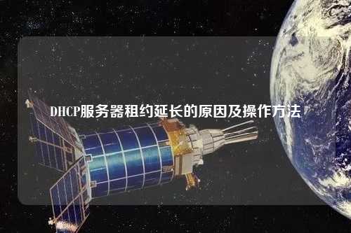 DHCP服務(wù)器租約延長(zhǎng)的原因及操作方法