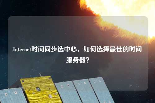 Internet時間同步選中心，如何選擇最佳的時間服務(wù)器？