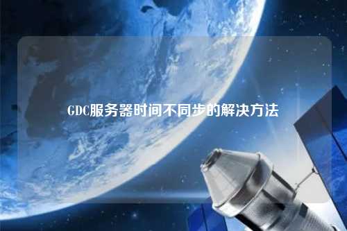 GDC服務器時間不同步的解決方法