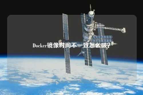 Docker鏡像時(shí)間不一致怎么破？