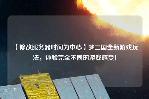 【修改服務器時間為中心】夢三國全新游戲玩法，體驗完全不同的游戲感受！