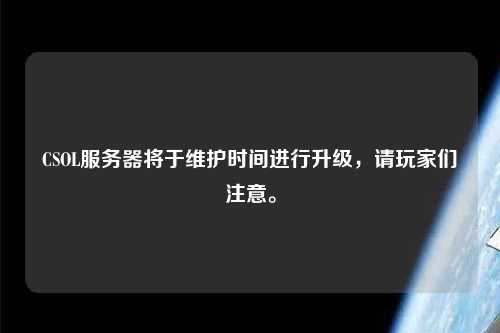 CSOL服務(wù)器將于維護(hù)時(shí)間進(jìn)行升級(jí)，請(qǐng)玩家們注意。