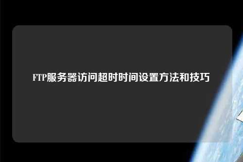 FTP服務(wù)器訪問超時時間設(shè)置方法和技巧