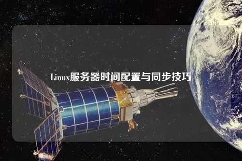 Linux服務(wù)器時間配置與同步技巧