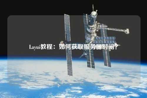 Layui教程：如何獲取服務(wù)器時間？