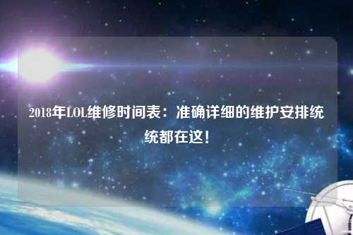 2018年LOL維修時間表：準確詳細的維護安排統(tǒng)統(tǒng)都在這！