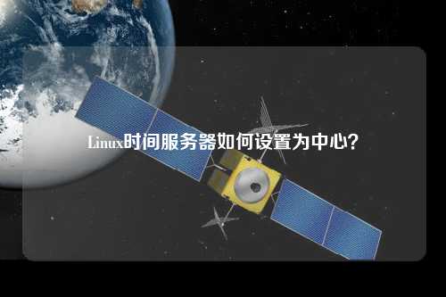 Linux時間服務器如何設置為中心？