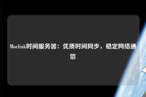 Morlink時間服務器：優質時間同步，穩定網絡通信