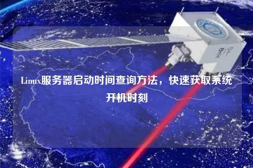 Linux服務器啟動時間查詢方法，快速獲取系統(tǒng)開機時刻