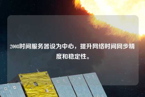 2008時間服務器設為中心，提升網絡時間同步精度和穩定性。