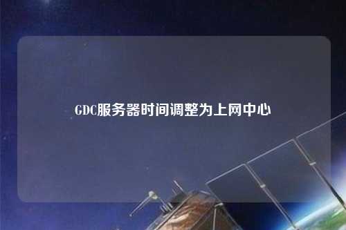 GDC服務器時間調整為上網中心