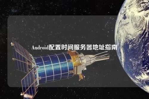 Android配置時間服務(wù)器地址指南