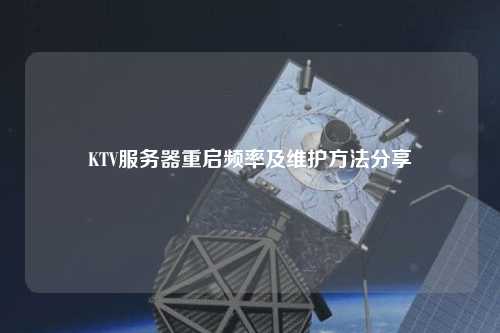 KTV服務(wù)器重啟頻率及維護(hù)方法分享