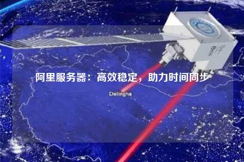 阿里服務(wù)器：高效穩(wěn)定，助力時(shí)間同步