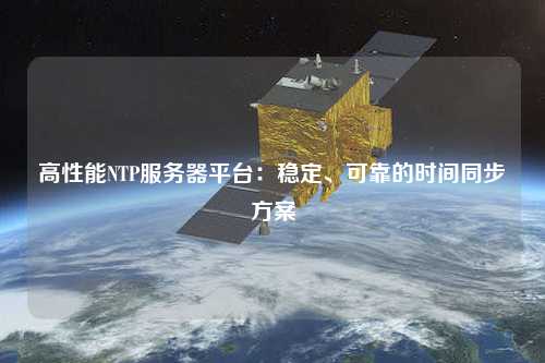 高性能NTP服務(wù)器平臺：穩(wěn)定、可靠的時間同步方案