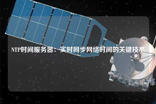 NTP時(shí)間服務(wù)器：實(shí)時(shí)同步網(wǎng)絡(luò)時(shí)間的關(guān)鍵技術(shù)