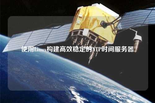 使用Linux構(gòu)建高效穩(wěn)定的NTP時間服務器