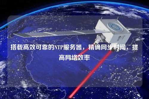 搭載高效可靠的NTP服務(wù)器，精確同步時(shí)間，提高網(wǎng)絡(luò)效率
