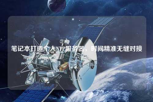 筆記本打造個(gè)人NTP服務(wù)器，時(shí)間精準(zhǔn)無(wú)縫對(duì)接