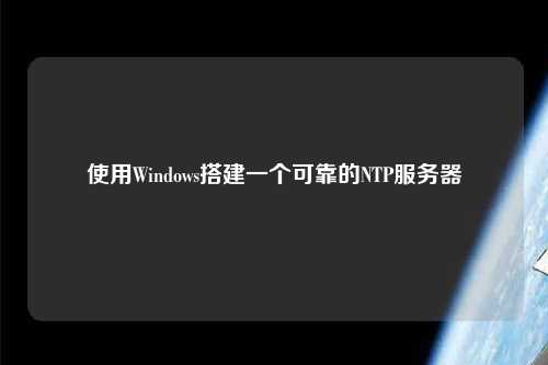 使用Windows搭建一個可靠的NTP服務器