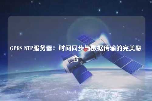 GPRS NTP服務器：時間同步與數據傳輸的完美融合