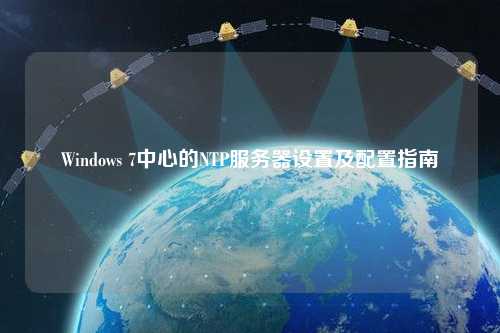 Windows 7中心的NTP服務(wù)器設(shè)置及配置指南