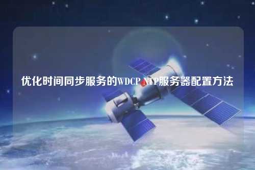 優化時間同步服務的WDCP NTP服務器配置方法