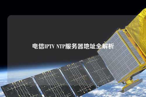 電信IPTV NTP服務器地址全解析